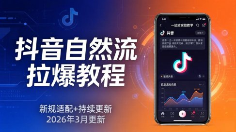 抖音自然流拉爆教程:新规适配+持续更新,话术+投放+起号一站式实战教学(更新26年3月