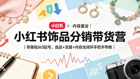 小红书饰品分销带货营｜零基础从0起号，选品+流量+内容全闭环手把手带教(更新0527)