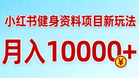 小红书健身资料项目最新玩法，月入10000＋，收益潜力可以无限放大
