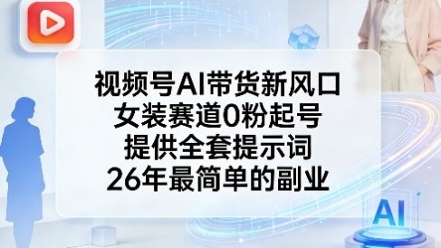 视频号AI带货新风口，女装赛道0粉起号，提供全套提示词，26年最简单的副业