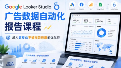Google Looker Studio广告数据自动化报告课程,成为更专业不被报告折磨的优化师