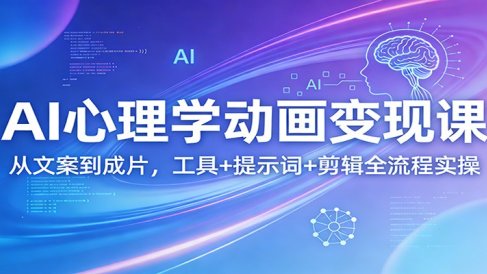 AI心理学动画变现课：从文案到成片，工具+提示词+剪辑全流程实操