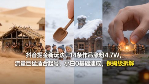 抖音掘金新玩法,14条作品涨粉4.7W,流量巨猛适合起号,小白0基础速成,保姆级拆解