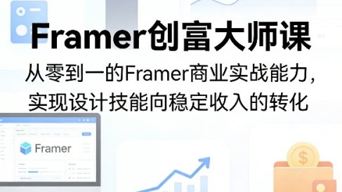 Framer创富大师课,从零到一的Framer商业实战能力,实现设计技能向稳定收入的转化