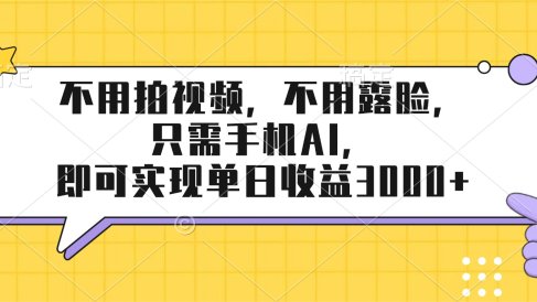 不用拍视频，不用露脸，只需手机ai，即可实现单日收益3000+