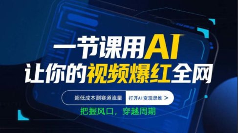 一节课用AI让你的视频爆红全网，超低成本测赛道流量，打开AI变现思维，把握风口，穿越周期