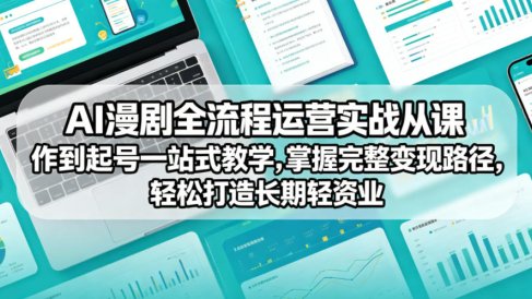 AI漫剧全流程运营实战课从创作到起号一站式教学,掌握完整变现路径,轻松打造长期轻资产副业