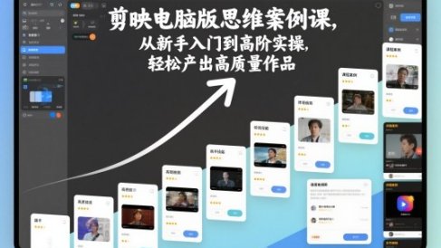 剪映电脑版思维案例课,从新手入门到高阶实操,轻松产出高质量作品