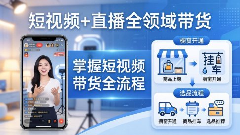 短视频+直播全领域带货-更新:掌握橱窗开通、挂车、选品、爆款文案改编等短视频带货全流程