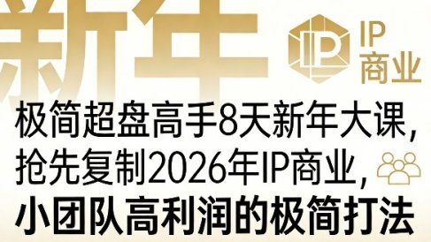 极简超盘高手8天新年大课(26年3月4-13日),抢先复制2026年IP商业,小团队高利润的极简打法