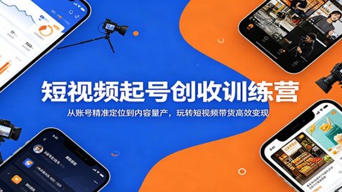 短视频起号创收训练营：从账号精准定位到内容量产，玩转短视频带货高效变现