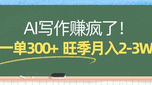 AI写作赚疯了！一单300+，小白照搬模板，旺季月入2-3W