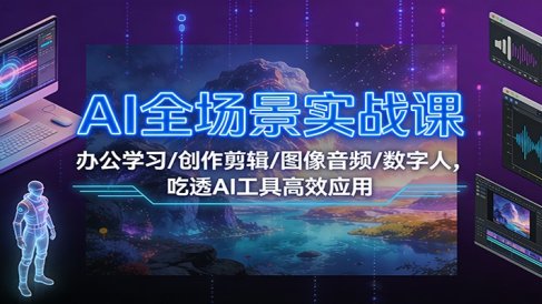 AI全场景实战课:办公学习/创作剪辑/图像音频/数字人,吃透AI工具高效应用
