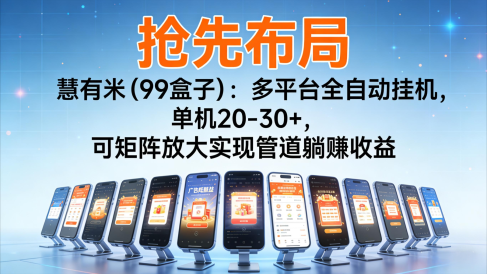 抢先布局慧有米(99盒子):多平台全自动挂机,单机20-30+,可矩阵实现管道躺赚