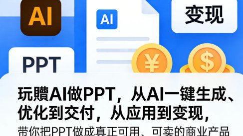 玩賺AI做PPT，从AI一键生成、优化到交付，从应用到变现，带你把PPT做成真正可用、可卖的商业产品
