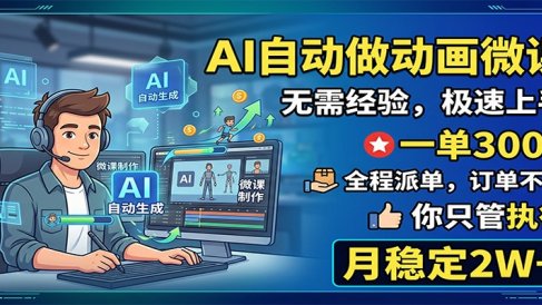 AI自动做动画微课,一单300+,全程派单,你只管执行,月稳定2W+