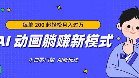 AI 动画躺赚新模式,无需经验,每单 200 起轻松月入过万