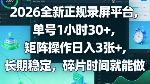 2026全新正规录屏平台，单号1小时30+，矩阵操作日入3张+，长期稳定，碎片时间就能做【揭秘】