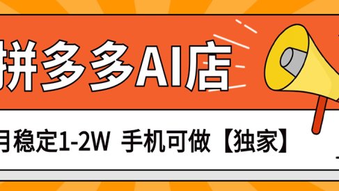 独家项目，拼多多虚拟AI店，月稳定1-2W，手机可做