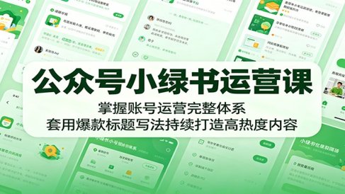 公众号小绿书运营课:掌握账号运营完整体系,套用爆款标题写法持续打造高热度内容