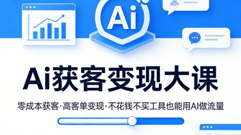 Ai获客变现大课,零成本获客,高客单变现,不花钱不买工具也能用AI做流量