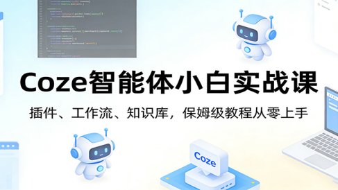 Coze智能体小白实战课：插件、工作流、知识库，保姆级教程从零上手