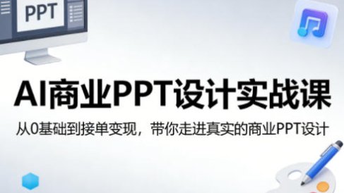 AI商业PPT设计实战课，从0基础到接单变现，带你走进真实的商业PPT设计