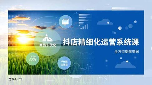 抖店精细化运营系统课，商品卡优化、达人建联、千川投放，全方位提效增润