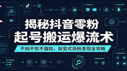 揭秘抖音零粉起号搬运爆流术：不拍不剪不露脸，裂变式涨粉变现全攻略