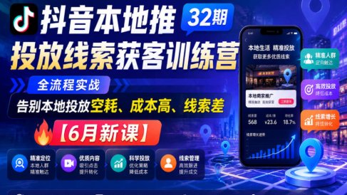 抖音本地推投放线索获客训练营32期,全流程实战,告别本地投放空耗、成本高、线索差【6月新课】