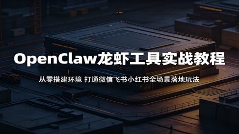 OpenClaw龙虾工具实战教程：从零搭建环境，打通微信飞书小红书全场景落地玩法