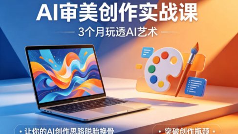 AI审美创作实战课，3个月玩透AI艺术，让你的AI创作思路脱胎换骨，突破创作瓶颈
