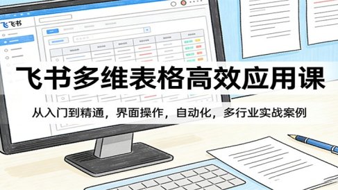 飞书多维表格高效应用课：从入门到精通，界面操作，自动化，多行业实战案例