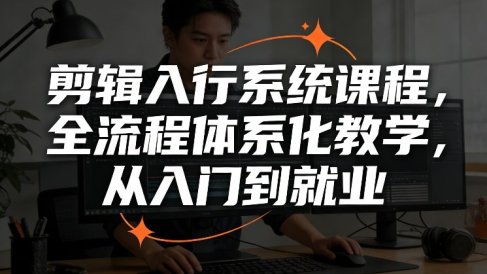 剪辑入行系统课程，全流程体系化教学，从入门到就业