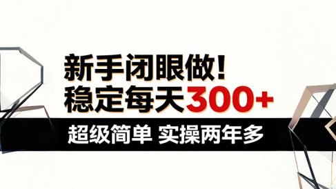 新手闭眼做，稳定每天300+，超级简单，实操两年多 ！