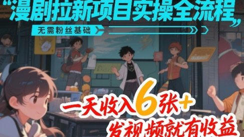 漫剧拉新项目实操全流程，无需粉丝基础，一天收入6张+，发视频就有收益