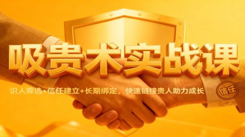 吸贵术实战课：识人筛选+信任建立+长期绑定，快速链接贵人助力成长