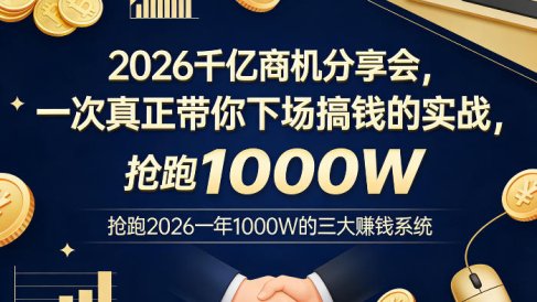 2026千亿商机分享会,一次真正带你下场搞钱的实战,抢跑2026一年1000W的三大賺钱系统