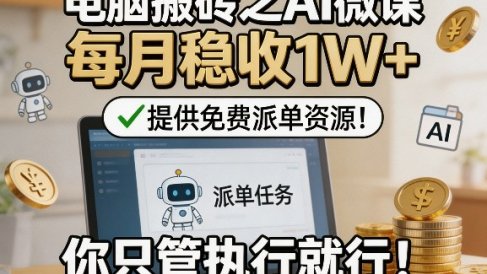 电脑搬砖之AI微课,每月稳收1W+,提供免费派单资源!你只管执行就行