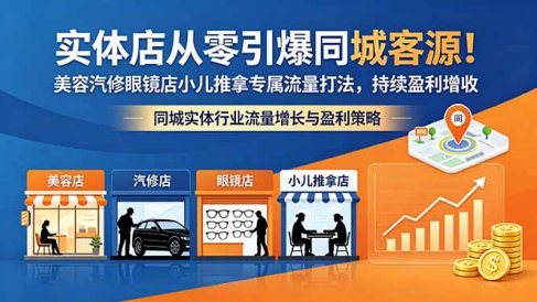 实体店从零引爆同城客源!美容汽修眼镜店小儿推拿专属流量打法,持续盈利增收