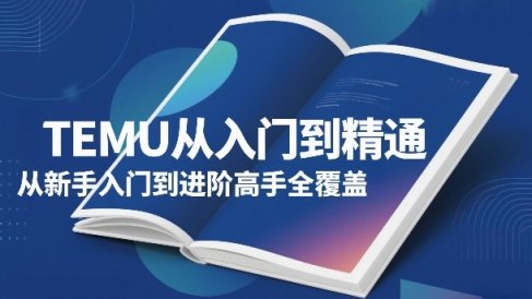 TEMU从入门到精通,从新手入门到进阶高手全覆盖
