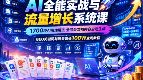 AI全能实战与流量增长系统课,1700种AI落地用法,全品类文档内容自动生成,GEO关键词与流量增长100W变现教程