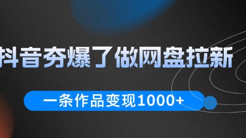 抖音夯爆了做网盘拉新,一条作品轻松10W+流量,变现1k+,看完即可上手操作
