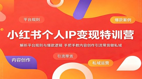 小红书个人IP变现特训营:解析平台规则与爆款逻辑,手把手教内容创作引流带货做私域