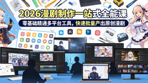 2026 AI漫剧制作一站式全能课，零基础精通多平台工具，快速批量产出原创漫剧