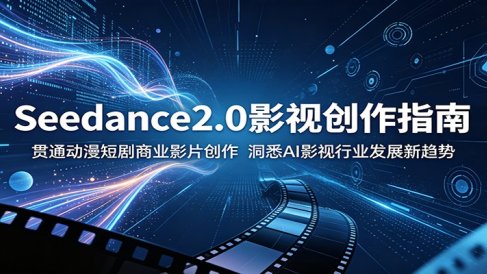Seedance2.0影视创作指南：贯通动漫短剧商业影片创作，洞悉AI影视行业发展新趋势