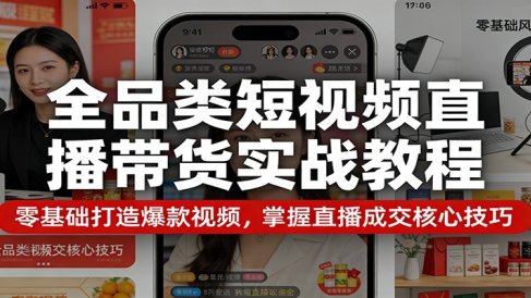 全品类短视频直播带货实战教程：零基础打造爆款视频，掌握直播成交核心技巧