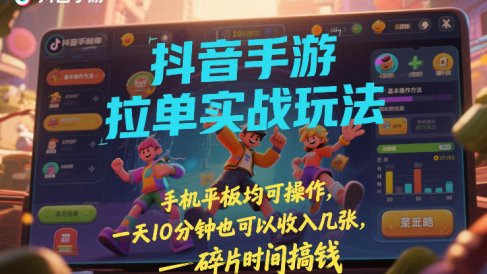 抖音手游拉单实战玩法,手机平板均可操作,一天10分钟也可以收入几张,碎片时间搞钱【揭秘】