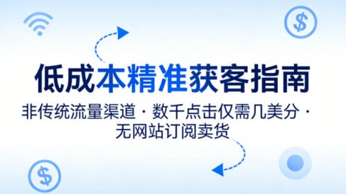 低成本精准获客指南，用非传统流量渠道，实现数千点击仅需几美分，不用网站也能搞订阅卖货