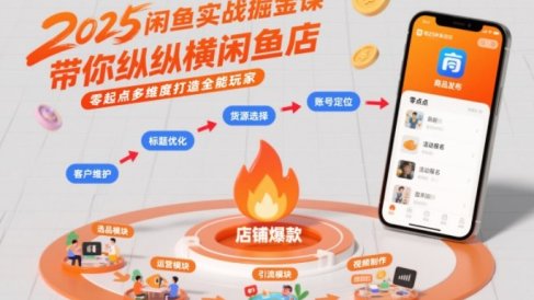 2025闲鱼实战掘金课,带你纵横闲鱼店,零起点多维度打造全能玩家